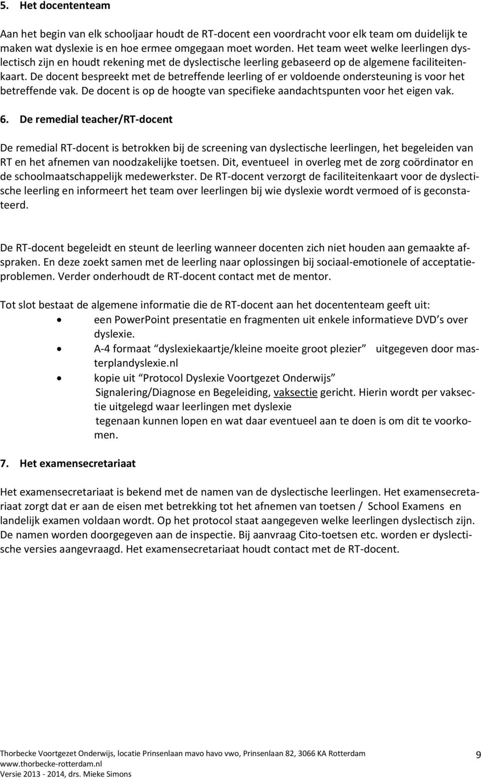 De docent bespreekt met de betreffende leerling of er voldoende ondersteuning is voor het betreffende vak. De docent is op de hoogte van specifieke aandachtspunten voor het eigen vak. 6.