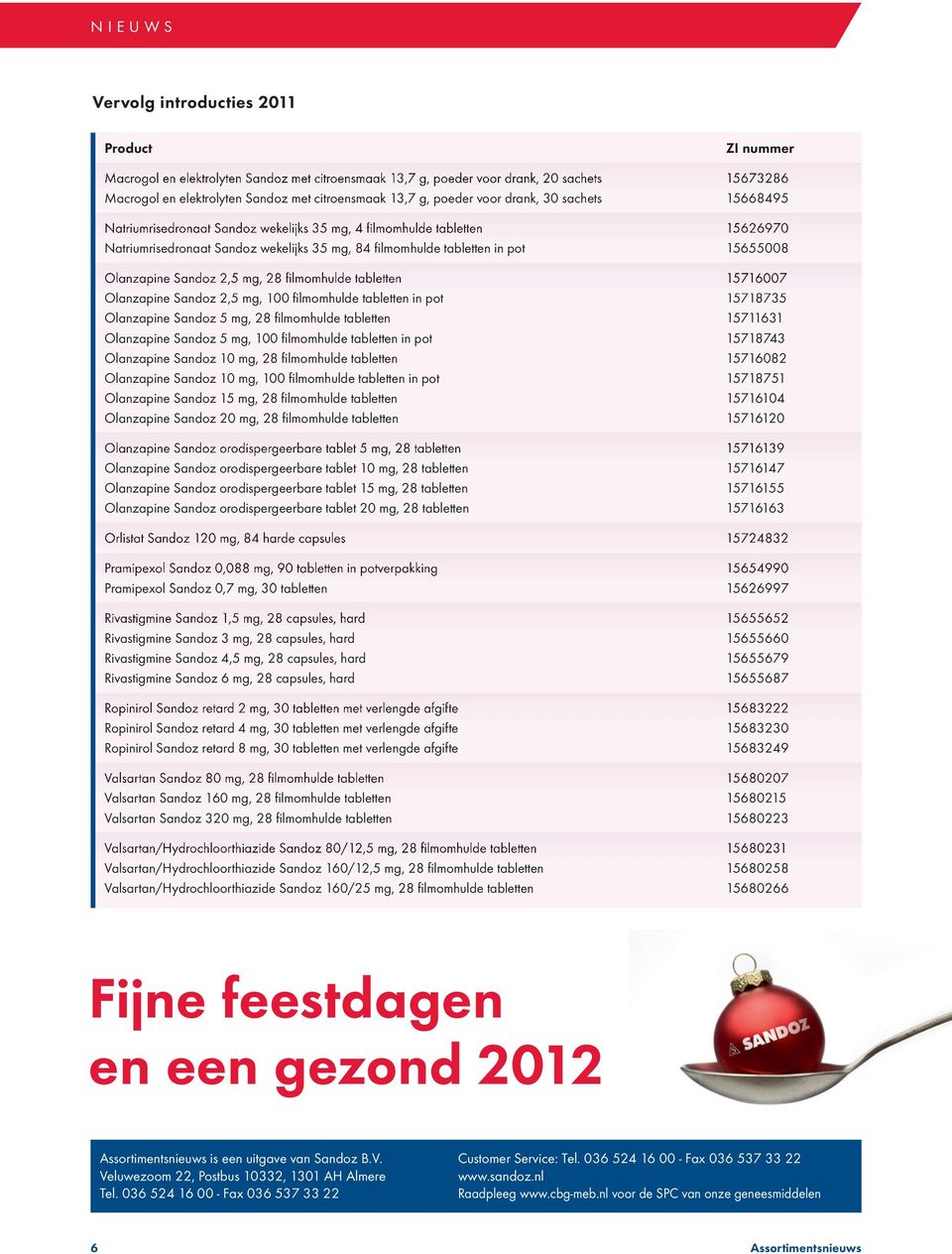 Sandoz 2,5 mg, 28 fi lmomhulde tabletten 15716007 Olanzapine Sandoz 2,5 mg, 100 fi lmomhulde tabletten in pot 15718735 Olanzapine Sandoz 5 mg, 28 fi lmomhulde tabletten 15711631 Olanzapine Sandoz 5