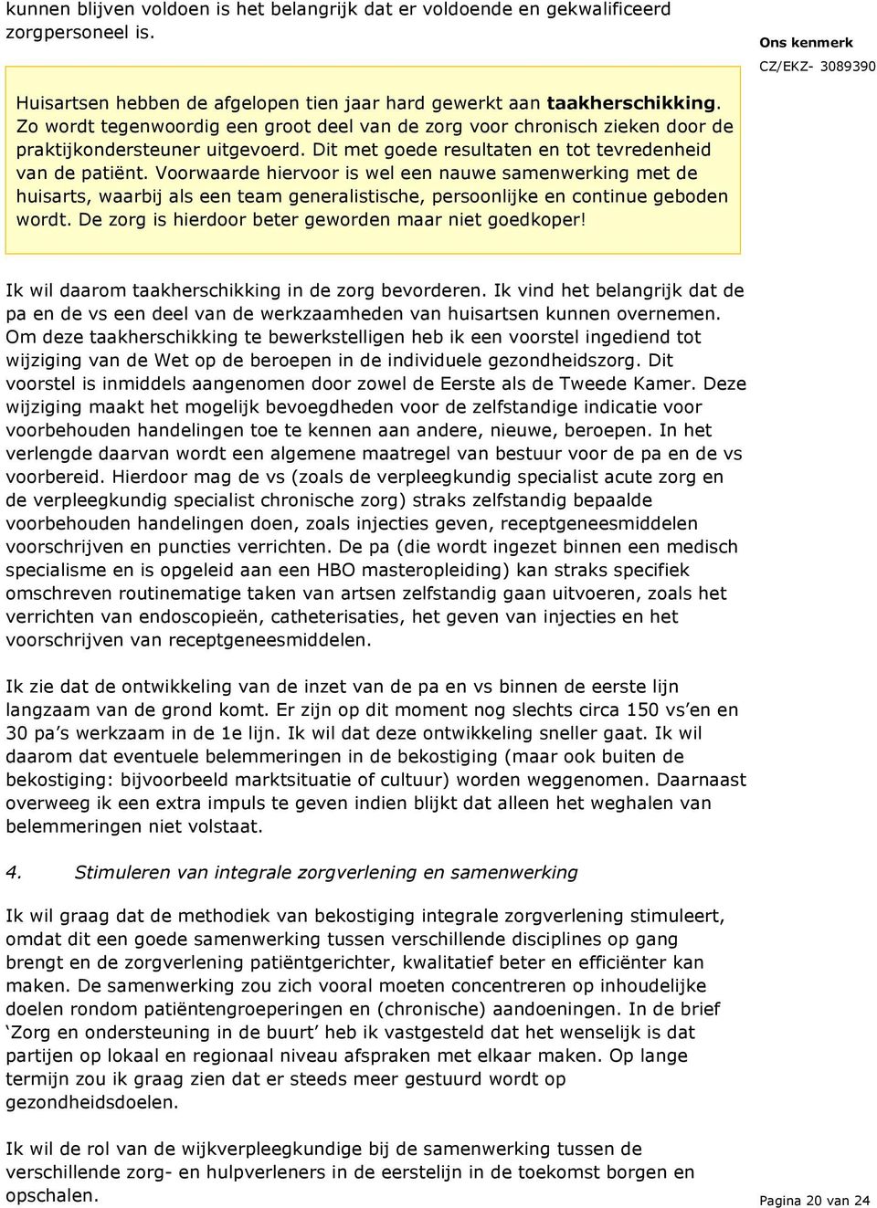 Voorwaarde hiervoor is wel een nauwe samenwerking met de huisarts, waarbij als een team generalistische, persoonlijke en continue geboden wordt. De zorg is hierdoor beter geworden maar niet goedkoper!