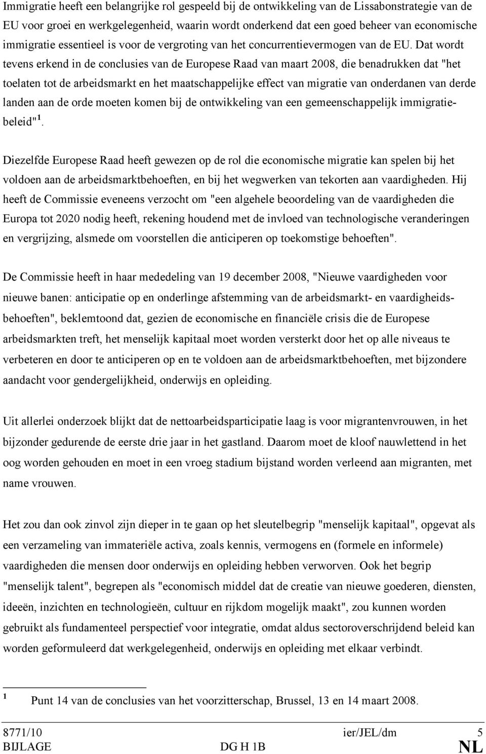 Dat wordt tevens erkend in de conclusies van de Europese Raad van maart 2008, die benadrukken dat "het toelaten tot de arbeidsmarkt en het maatschappelijke effect van migratie van onderdanen van