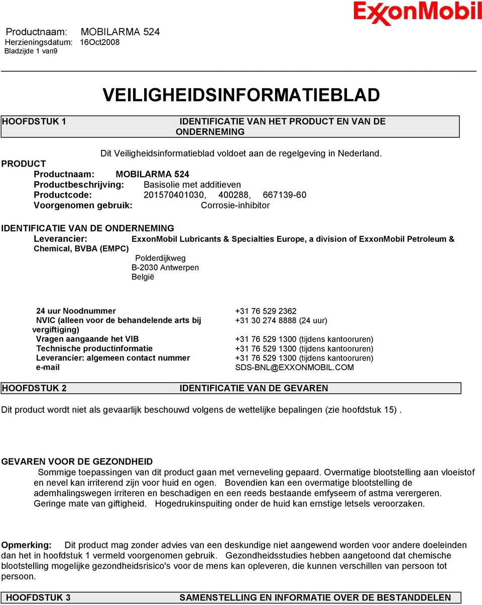 Leverancier: ExxonMobil Lubricants & Specialties Europe, a division of ExxonMobil Petroleum & Chemical, BVBA (EMPC) Polderdijkweg B-2030 Antwerpen België 24 uur Noodnummer +31 76 529 2362 NVIC