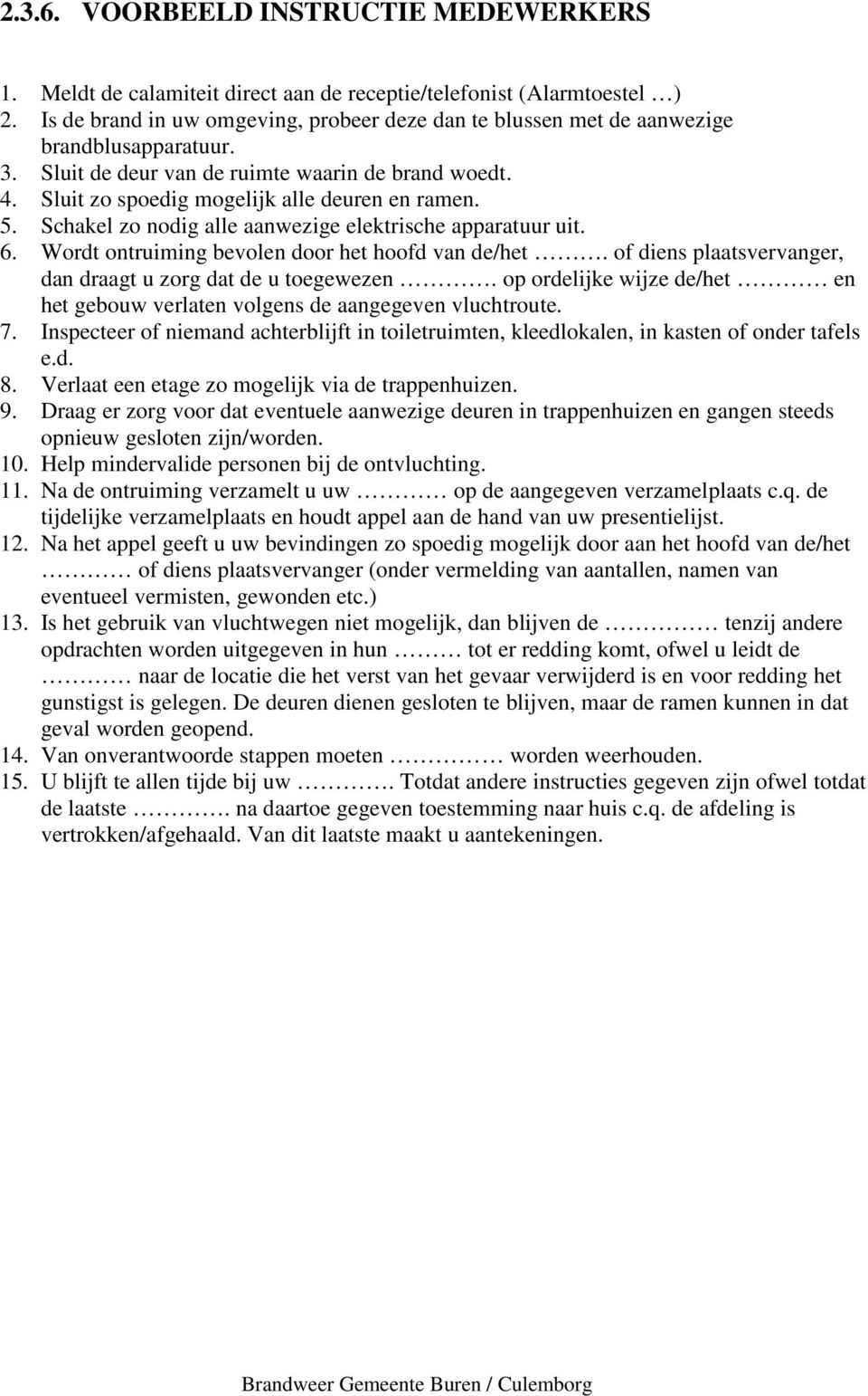 5. Schakel zo nodig alle aanwezige elektrische apparatuur uit. 6. Wordt ontruiming bevolen door het hoofd van de/het. of diens plaatsvervanger, dan draagt u zorg dat de u toegewezen.