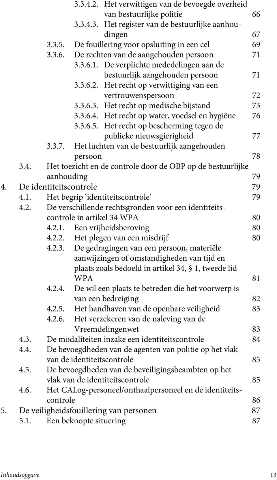 Het recht op water, voedsel en hygiëne 76 3.3.6.5. Het recht op bescherming tegen de publieke nieuwsgierigheid 77 3.3.7. Het luchten van de bestuurlijk aangehouden persoon 78 3.4.