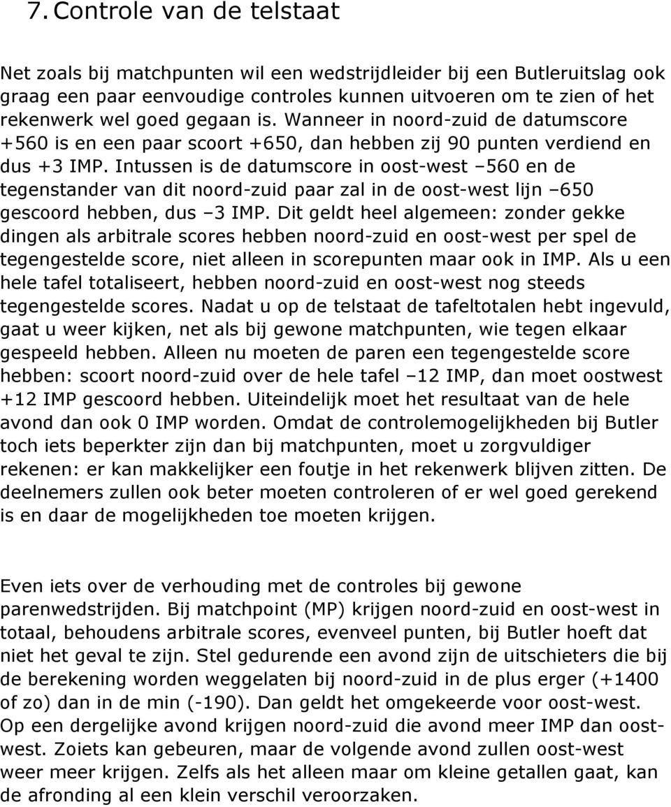 Intussen is de datumscore in oost-west 560 en de tegenstander van dit noord-zuid paar zal in de oost-west lijn 650 gescoord hebben, dus 3 IMP.