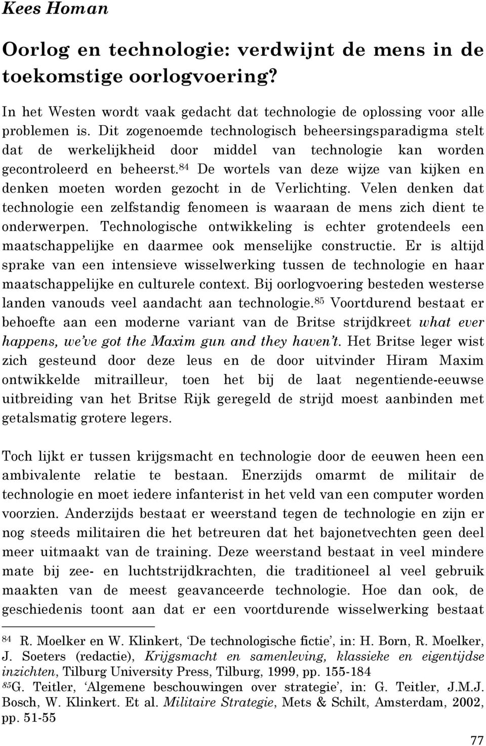 84 De wortels van deze wijze van kijken en denken moeten worden gezocht in de Verlichting. Velen denken dat technologie een zelfstandig fenomeen is waaraan de mens zich dient te onderwerpen.