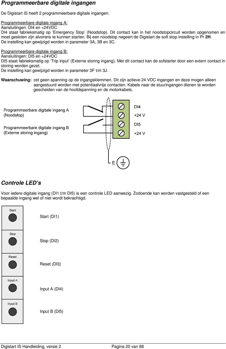 De instelling kan gewijzigd worden in parameter 3A, 3B en 3C. Programmeerbare digitale ingang B: Aansluitingen: DI5 en +24VDC DI5 staat fabrieksmatig op Trip input (Externe storing ingang).