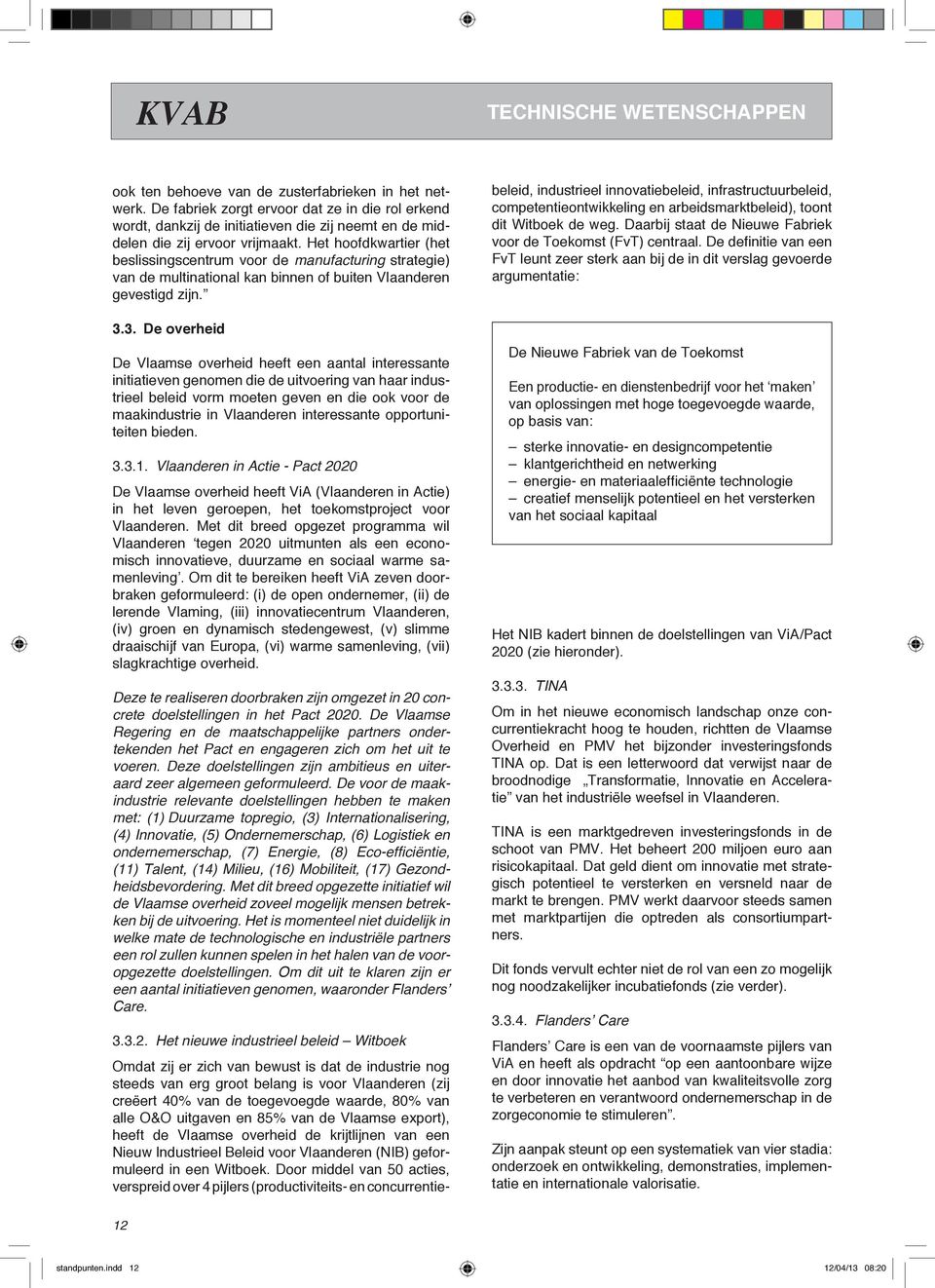 3. De overheid De Vlaamse overheid heeft een aantal interessante initiatieven genomen die de uitvoering van haar industrieel beleid vorm moeten geven en die ook voor de maakindustrie in Vlaanderen