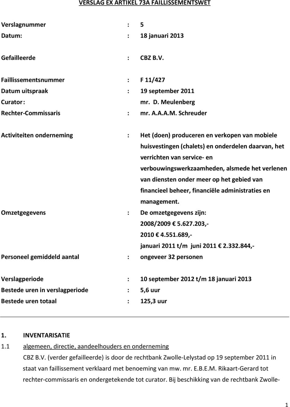 Schreuder Activiteiten onderneming Omzetgegevens Personeel gemiddeld aantal : Het (doen) produceren en verkopen van mobiele huisvestingen (chalets) en onderdelen daarvan, het verrichten van service-