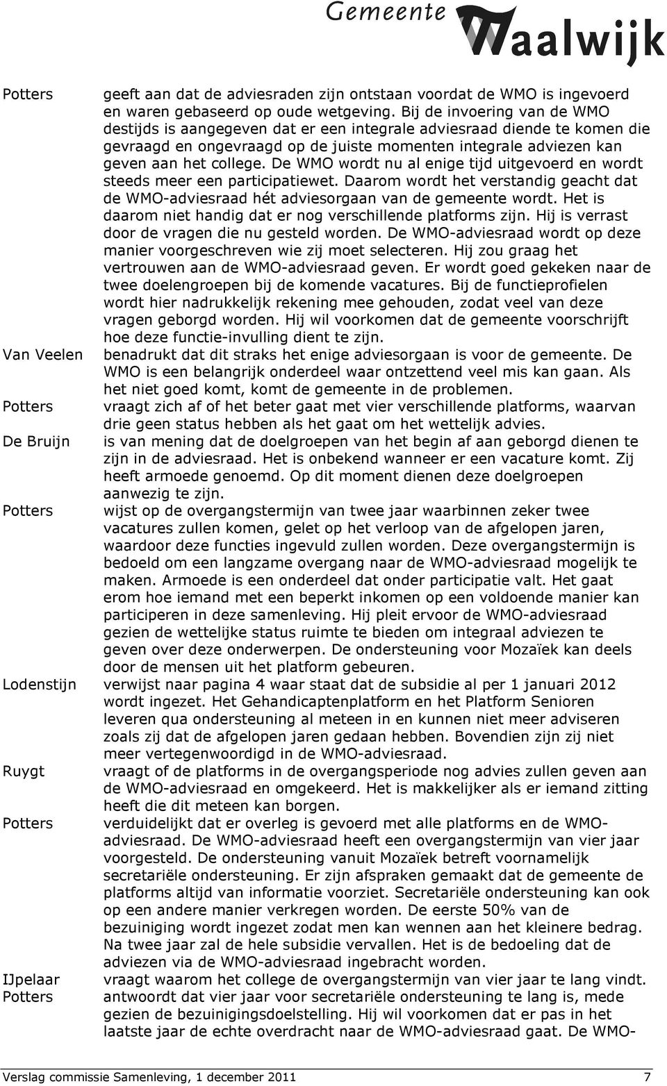 De WMO wordt nu al enige tijd uitgevoerd en wordt steeds meer een participatiewet. Daarom wordt het verstandig geacht dat de WMO-adviesraad hét adviesorgaan van de gemeente wordt.