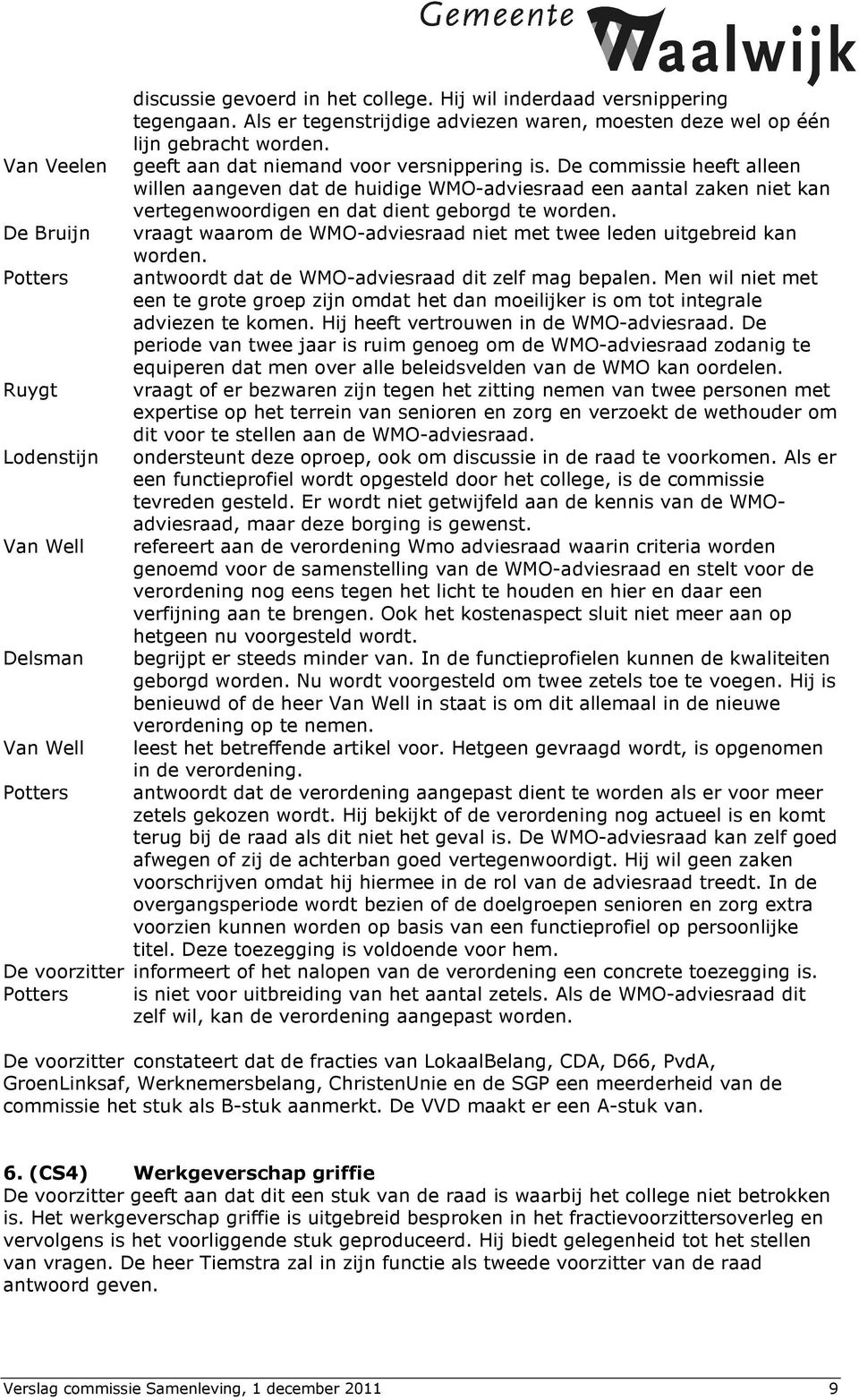 De commissie heeft alleen willen aangeven dat de huidige WMO-adviesraad een aantal zaken niet kan vertegenwoordigen en dat dient geborgd te worden.