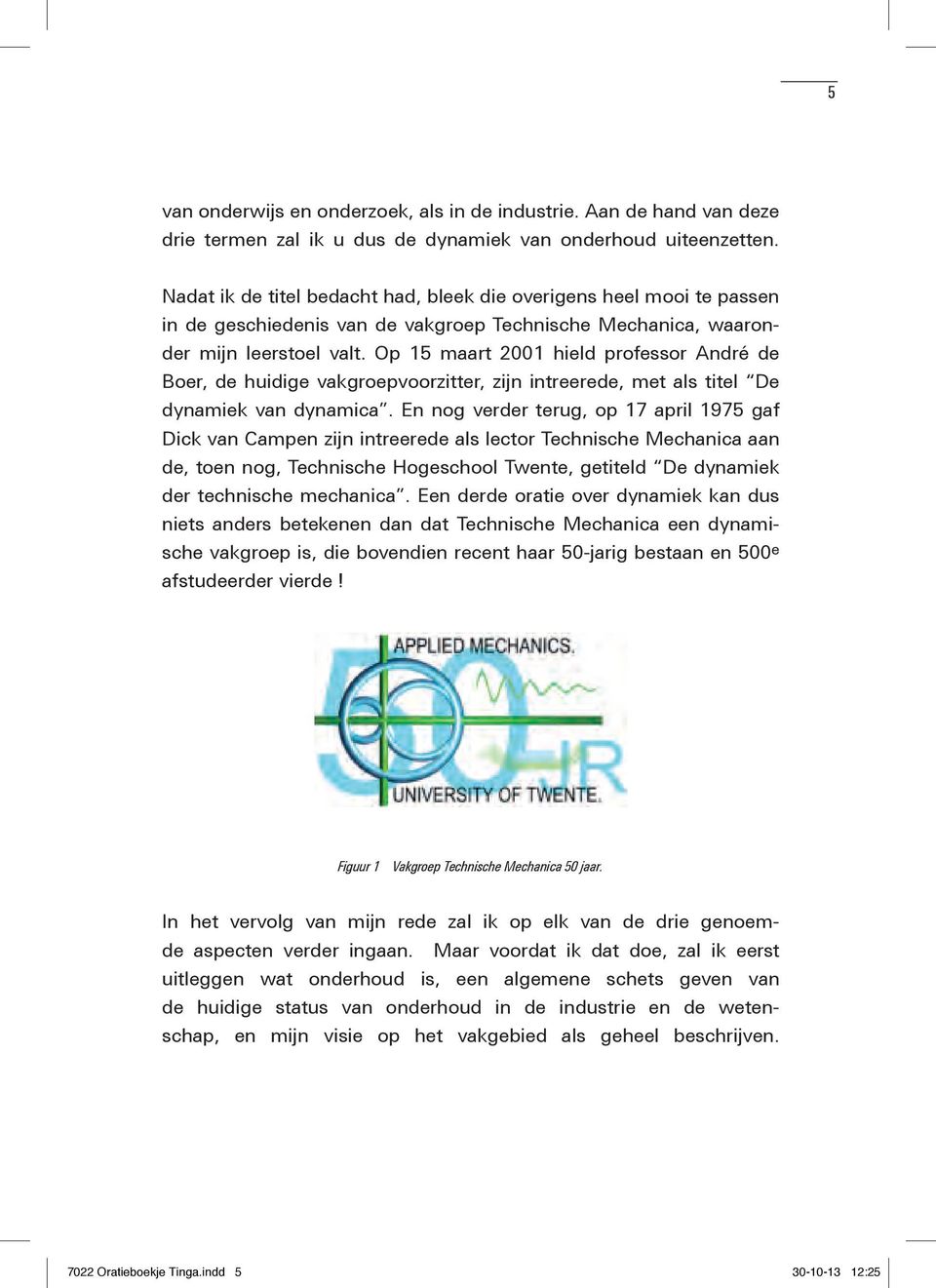 Op 15 maart 2001 hield professor André de Boer, de huidige vakgroepvoorzitter, zijn intreerede, met als titel De dynamiek van dynamica.