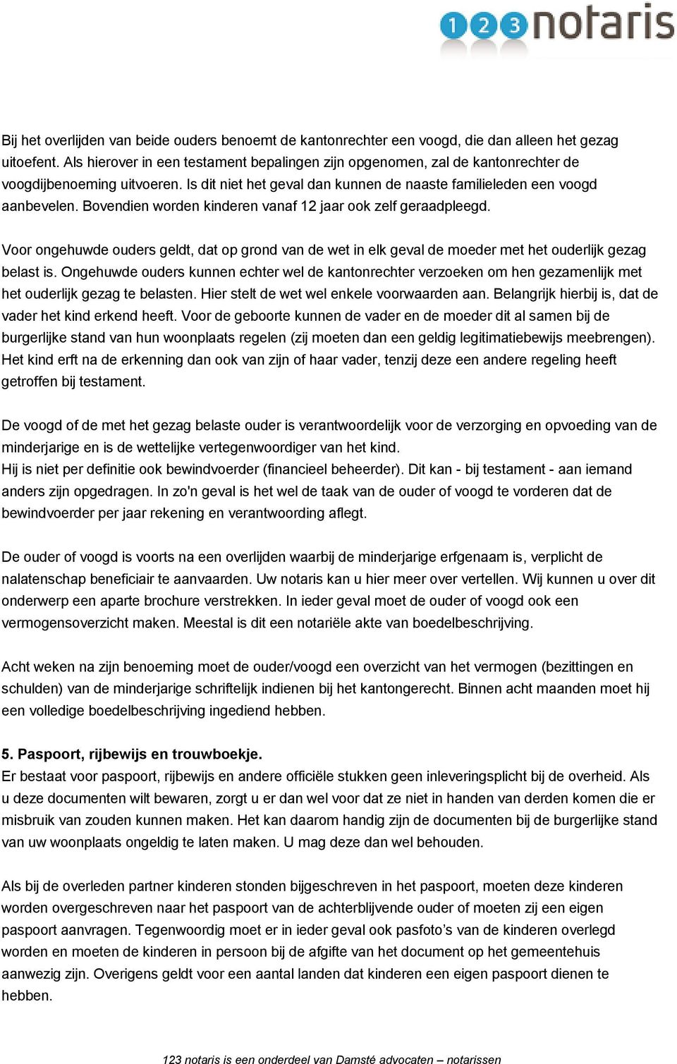 Bovendien worden kinderen vanaf 12 jaar ook zelf geraadpleegd. Voor ongehuwde ouders geldt, dat op grond van de wet in elk geval de moeder met het ouderlijk gezag belast is.