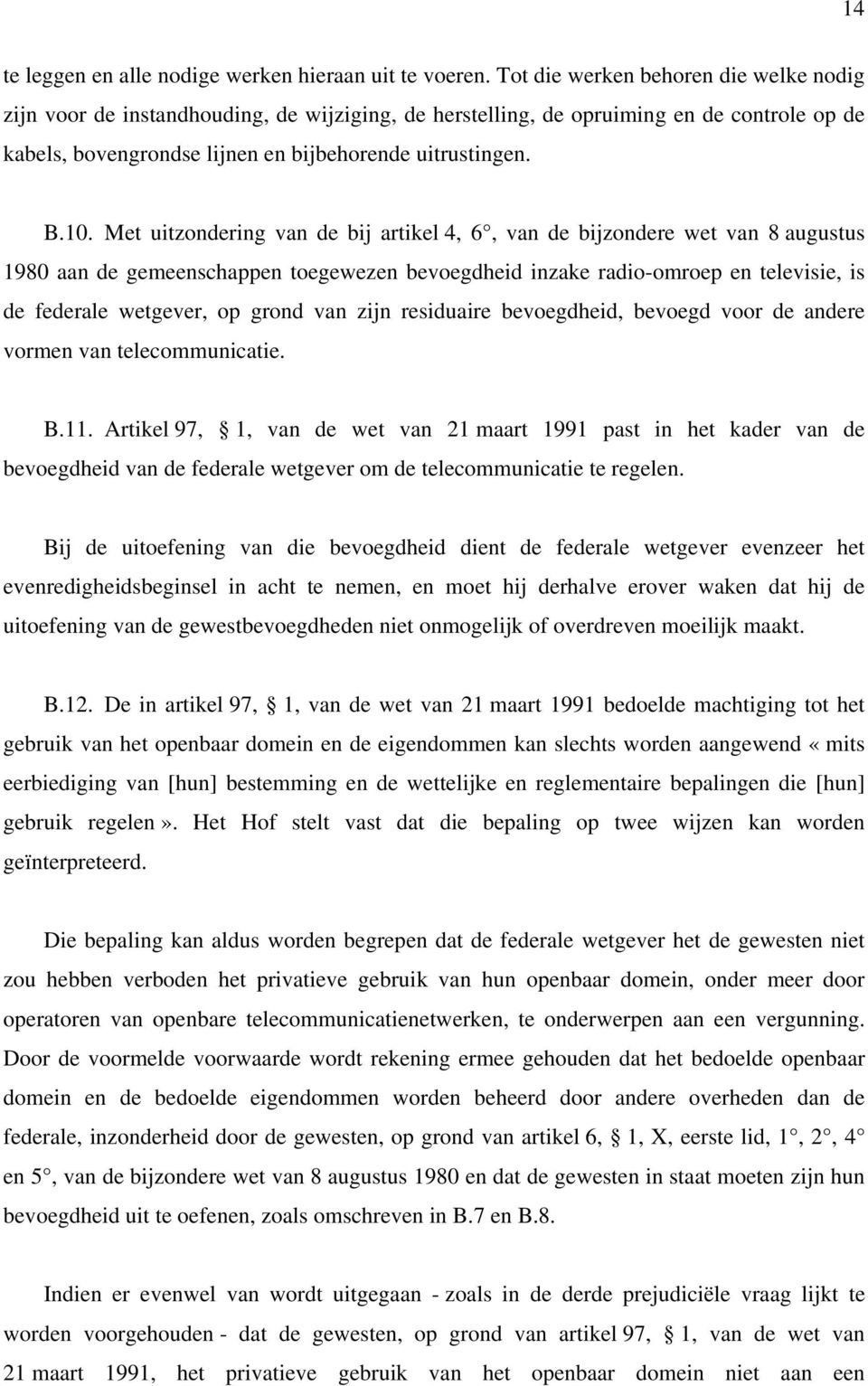 Met uitzondering van de bij artikel 4, 6, van de bijzondere wet van 8 augustus 1980 aan de gemeenschappen toegewezen bevoegdheid inzake radio-omroep en televisie, is de federale wetgever, op grond