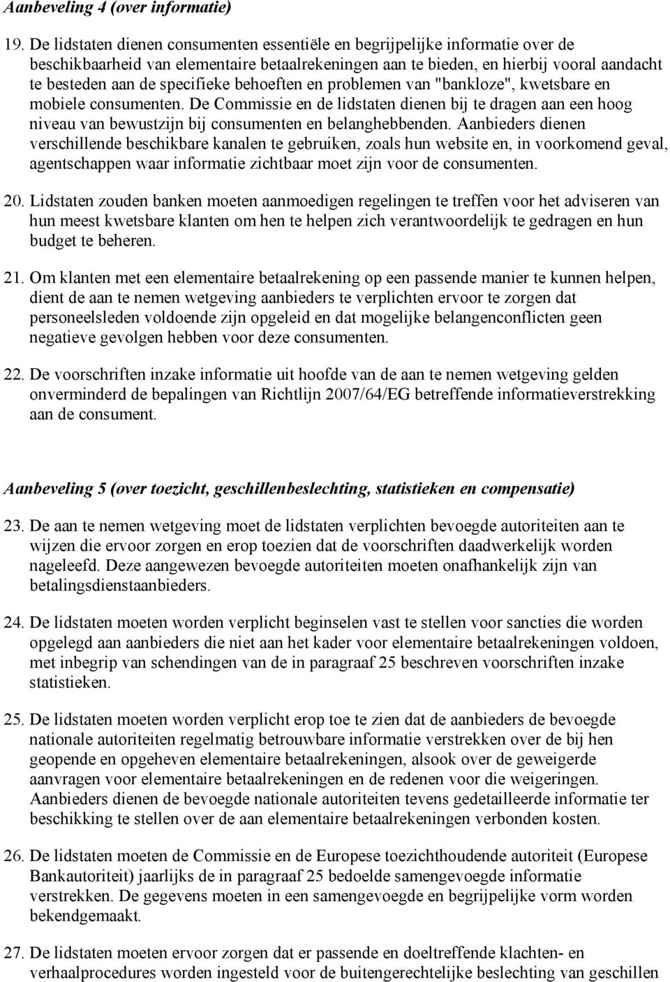 behoeften en problemen van "bankloze", kwetsbare en mobiele consumenten. De Commissie en de lidstaten dienen bij te dragen aan een hoog niveau van bewustzijn bij consumenten en belanghebbenden.