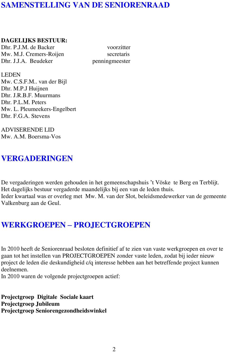 Het dagelijks bestuur vergaderde maandelijks bij een van de leden thuis. Ieder kwartaal was er overleg met Mw. M. van der Slot, beleidsmedewerker van de gemeente Valkenburg aan de Geul.