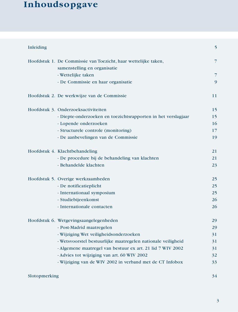 Onderzoeksactiviteiten 15 - Diepte-onderzoeken en toezichtsrapporten in het verslagjaar 15 - Lopende onderzoeken 16 - Structurele controle (monitoring) 17 - De aanbevelingen van de Commissie 19