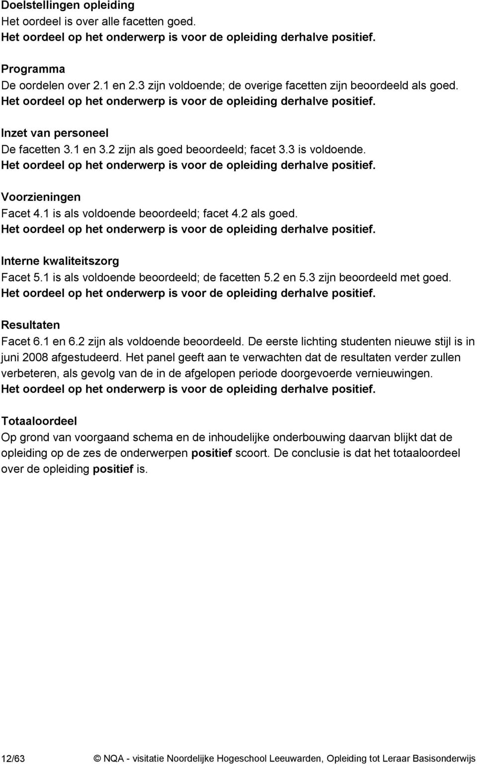 2 zijn als goed beoordeeld; facet 3.3 is voldoende. Het oordeel op het onderwerp is voor de opleiding derhalve positief. Voorzieningen Facet 4.1 is als voldoende beoordeeld; facet 4.2 als goed.