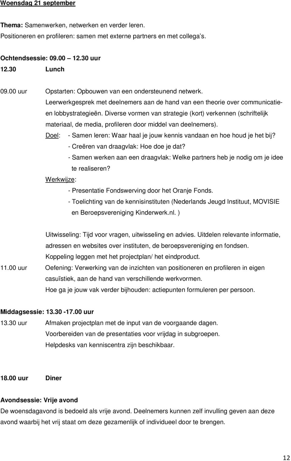 Diverse vormen van strategie (kort) verkennen (schriftelijk materiaal, de media, profileren door middel van deelnemers). Doel: - Samen leren: Waar haal je jouw kennis vandaan en hoe houd je het bij?