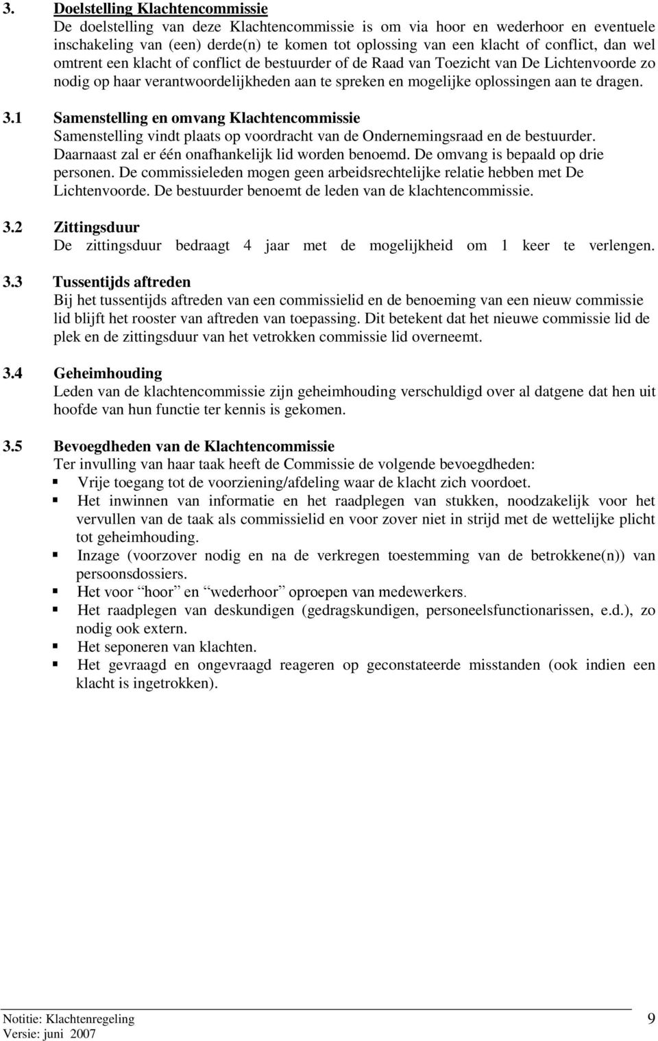 dragen. 3.1 Samenstelling en omvang Klachtencommissie Samenstelling vindt plaats op voordracht van de Ondernemingsraad en de bestuurder. Daarnaast zal er één onafhankelijk lid worden benoemd.