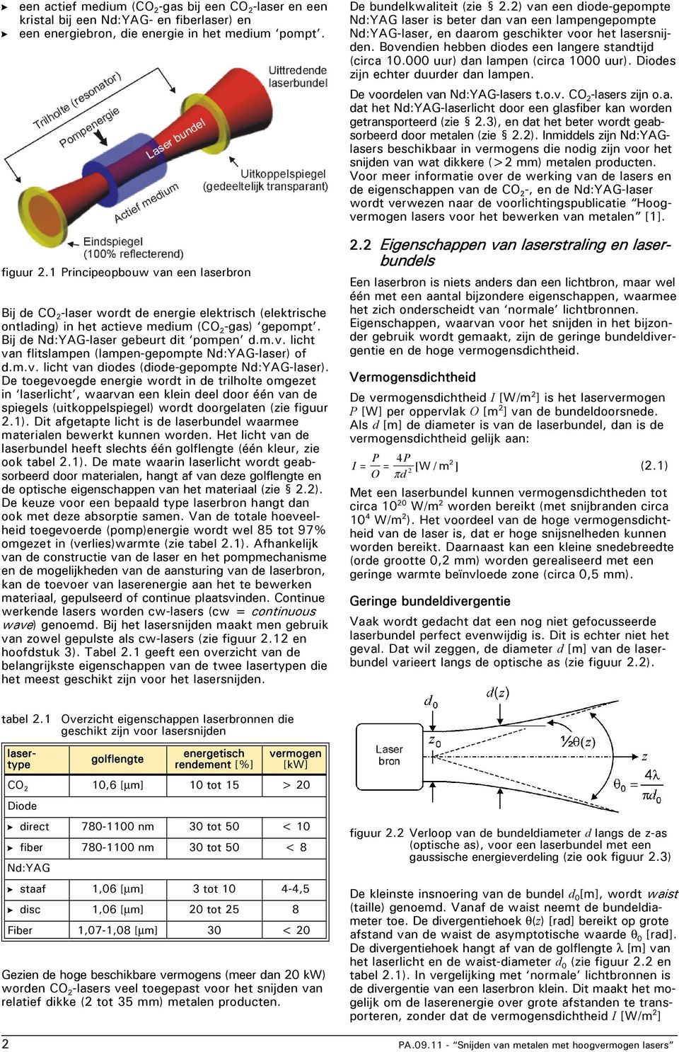 000 uur) dan lampen (circa 1000 uur). Diodes zijn echter duurder dan lampen. De voordelen van Nd:YAG-lasers t.o.v. CO 2 -lasers zijn o.a. dat het Nd:YAG-laserlicht door een glasfiber kan worden getransporteerd (zie 2.