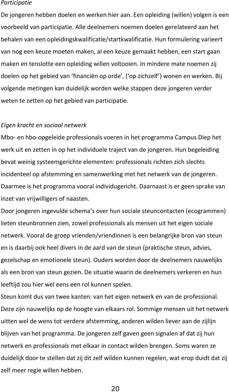 Hun formulering varieert van nog een keuze moeten maken, al een keuze gemaakt hebben, een start gaan maken en tenslotte een opleiding willen voltooien.