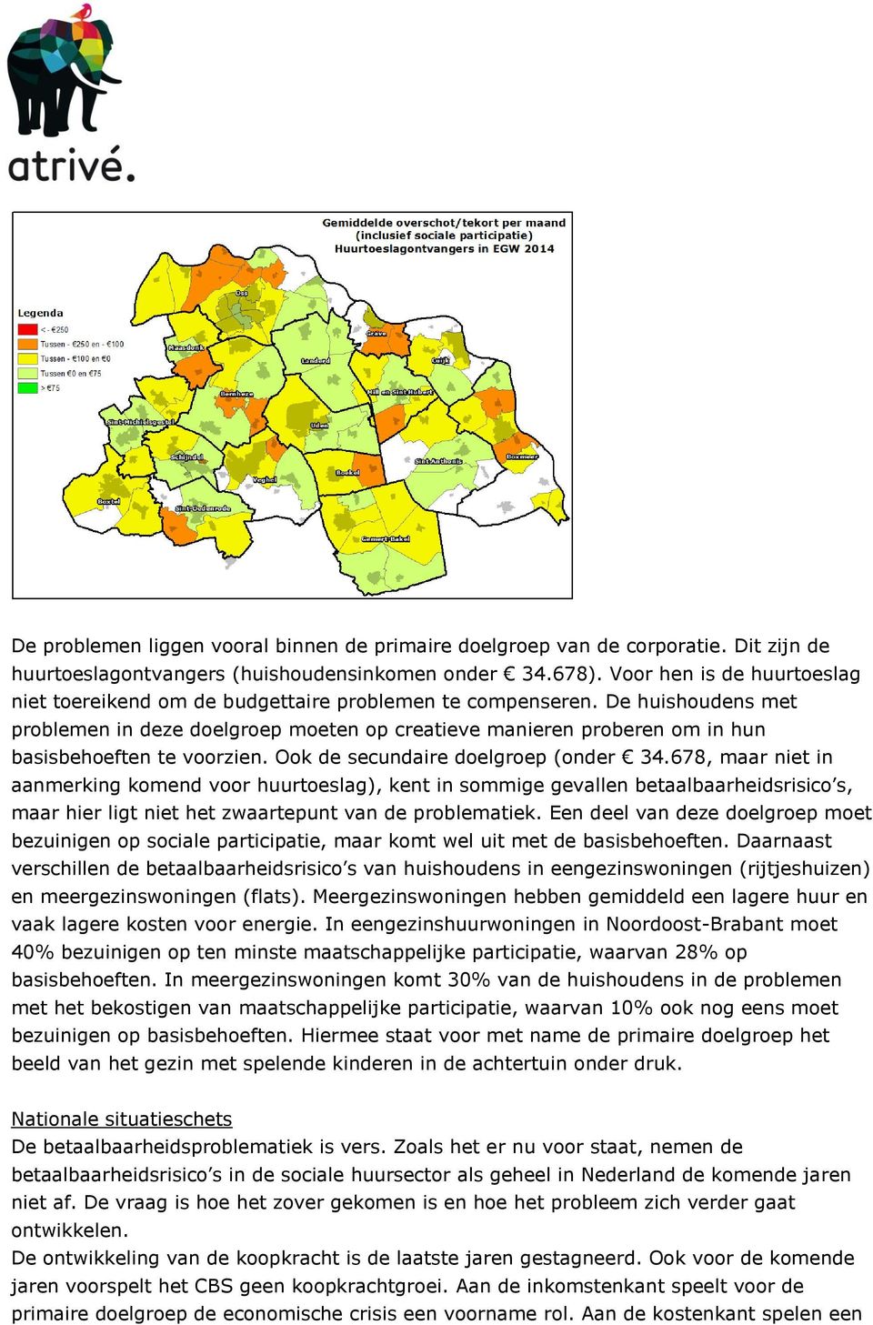 De huishoudens met problemen in deze doelgroep moeten op creatieve manieren proberen om in hun basisbehoeften te voorzien. Ook de secundaire doelgroep (onder 34.