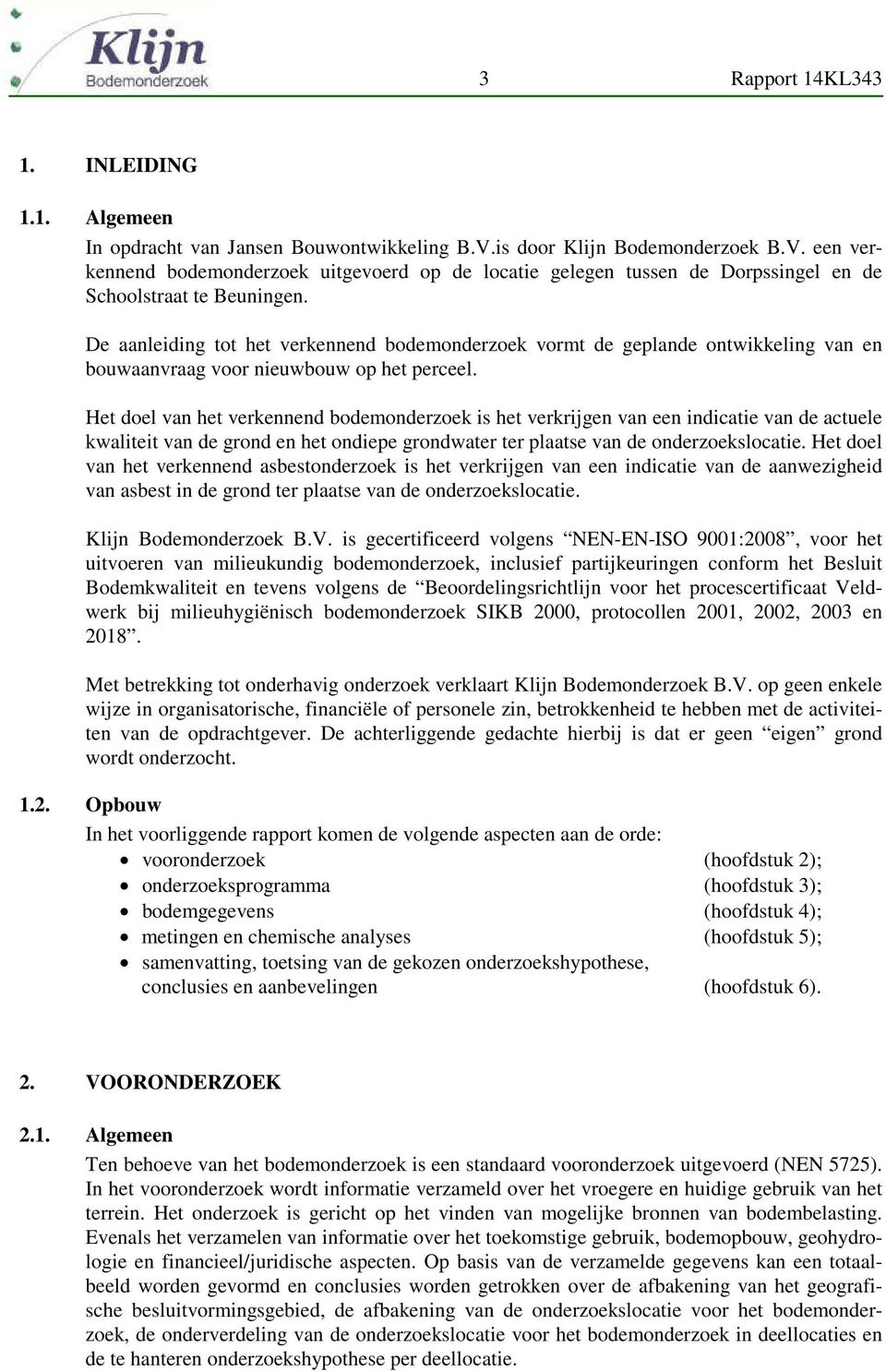 De aanleiding tot het verkennend bodemonderzoek vormt de geplande ontwikkeling van en bouwaanvraag voor nieuwbouw op het perceel.