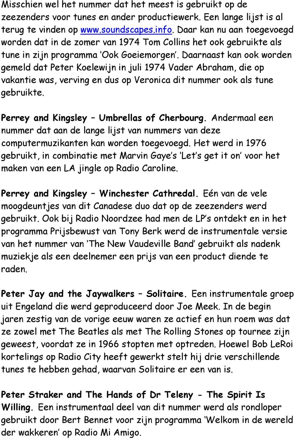 Daarnaast kan ook worden gemeld dat Peter Koelewijn in juli 1974 Vader Abraham, die op vakantie was, verving en dus op Veronica dit nummer ook als tune gebruikte.