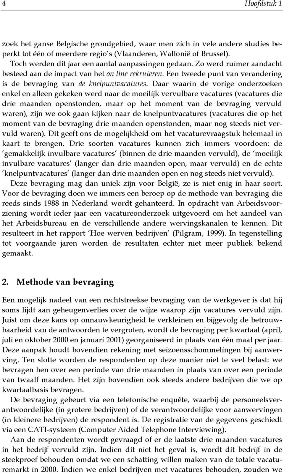 Daar waarin de vorige onderzoeken enkel en alleen gekeken werd naar de moeilijk vervulbare vacatures (vacatures die drie maanden openstonden, maar op het moment van de bevraging vervuld waren), zijn