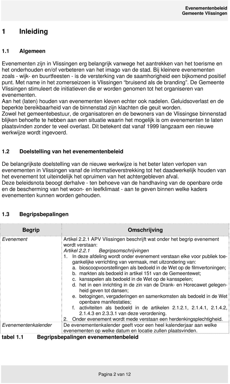 De Gemeente Vlissingen stimuleert de initiatieven die er worden genomen tot het organiseren van evenementen. Aan het (laten) houden van evenementen kleven echter ook nadelen.