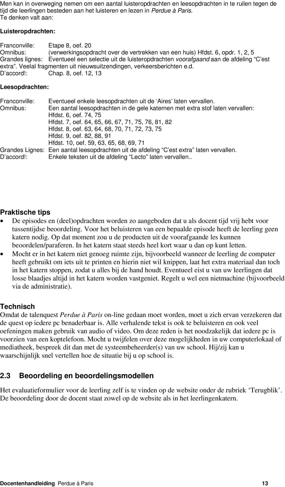 1, 2, 5 Grandes lignes: Eventueel een selectie uit de luisteropdrachten voorafgaand aan de afdeling C est extra. Veelal fragmenten uit nieuwsuitzendingen, verkeersberichten e.d. D accord!: Chap.