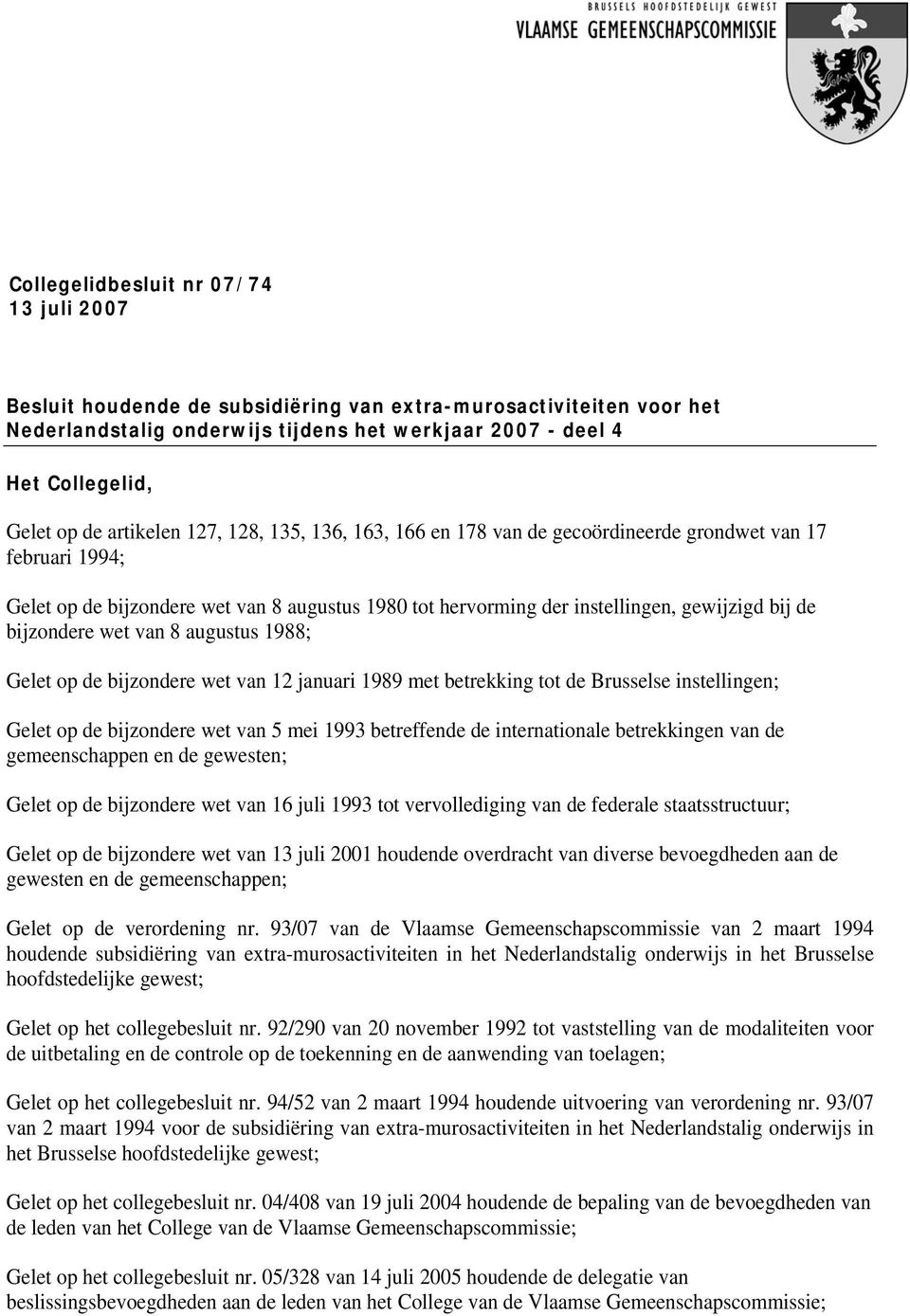 bijzondere wet van 8 augustus 1988; Gelet op de bijzondere wet van 12 januari 1989 met betrekking tot de Brusselse instellingen; Gelet op de bijzondere wet van 5 mei 1993 betreffende de