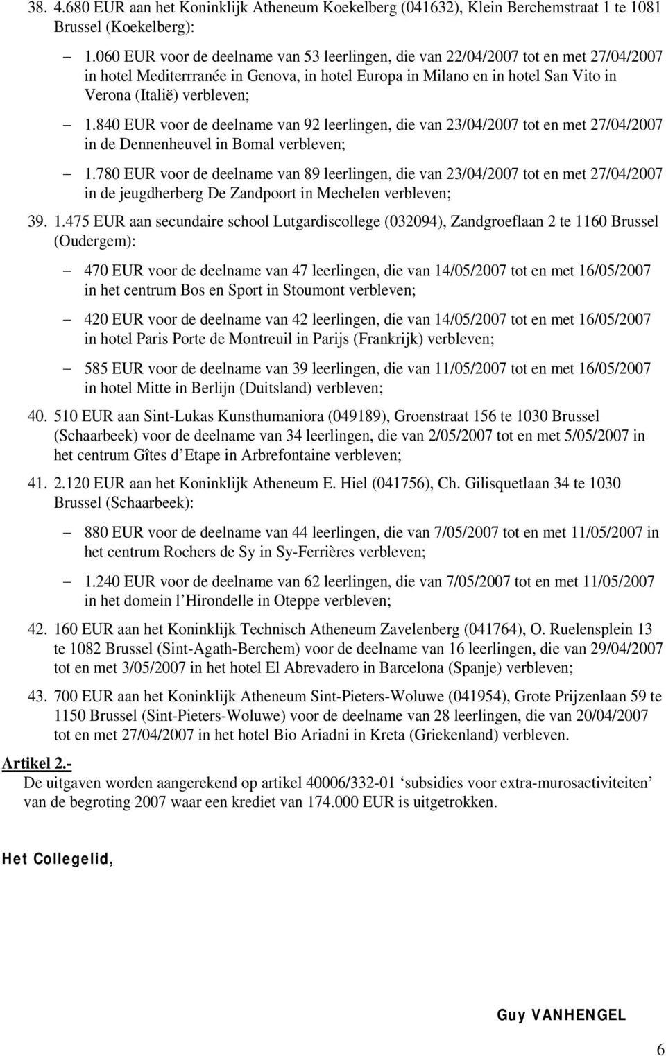 840 EUR voor de deelname van 92 leerlingen, die van 23/04/2007 tot en met 27/04/2007 in de Dennenheuvel in Bomal verbleven; 1.