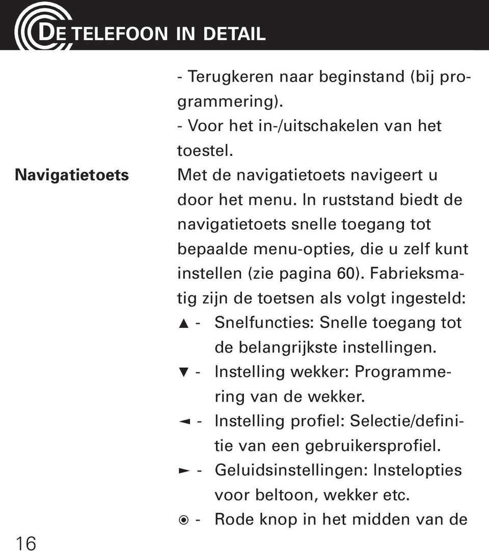 In ruststand biedt de navigatietoets snelle toegang tot bepaalde menu-opties, die u zelf kunt instellen (zie pagina 60).