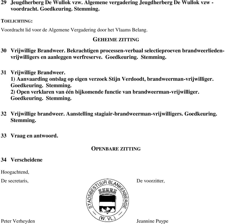 1) Aanvaarding ontslag op eigen verzoek Stijn Verdoodt, brandweerman-vrijwilliger. Goedkeuring. Stemming. 2) Open verklaren van één bijkomende functie van brandweerman-vrijwilliger. Goedkeuring. Stemming. 32 Vrijwillige brandweer.