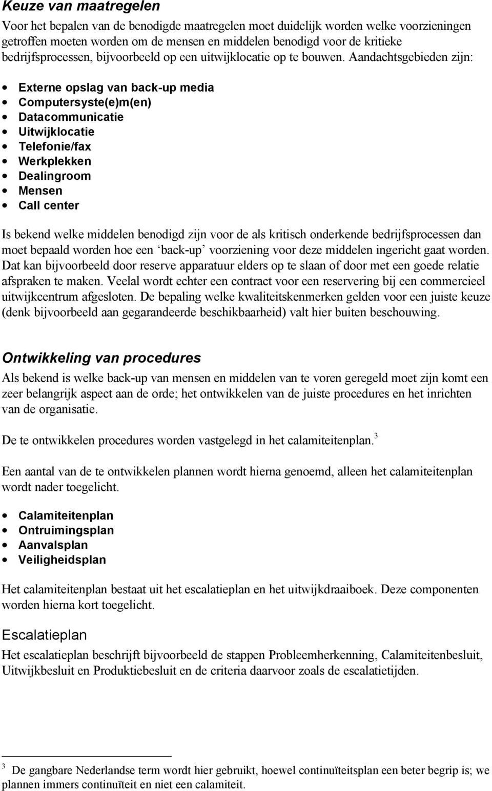 Aandachtsgebieden zijn: Externe opslag van back-up media Computersyste(e)m(en) Datacommunicatie Uitwijklocatie Telefonie/fax Werkplekken Dealingroom Mensen Call center Is bekend welke middelen