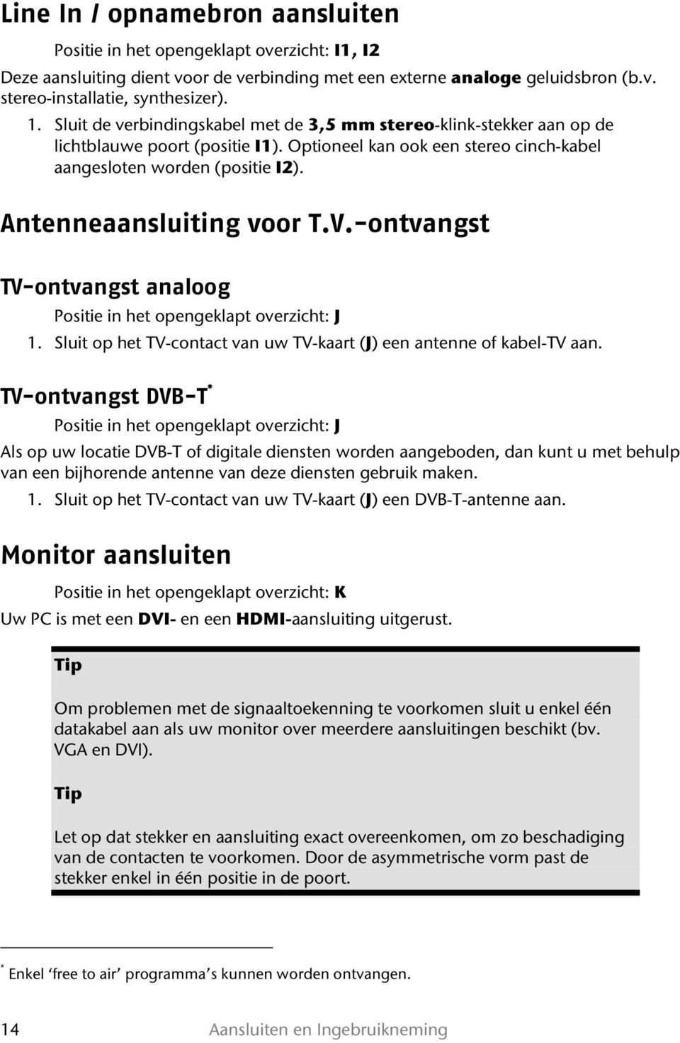 Antenneaansluiting voor T.V.-ontvangst TV-ontvangst analoog Positie in het opengeklapt overzicht: J 1. Sluit op het TV-contact van uw TV-kaart (J) een antenne of kabel-tv aan.