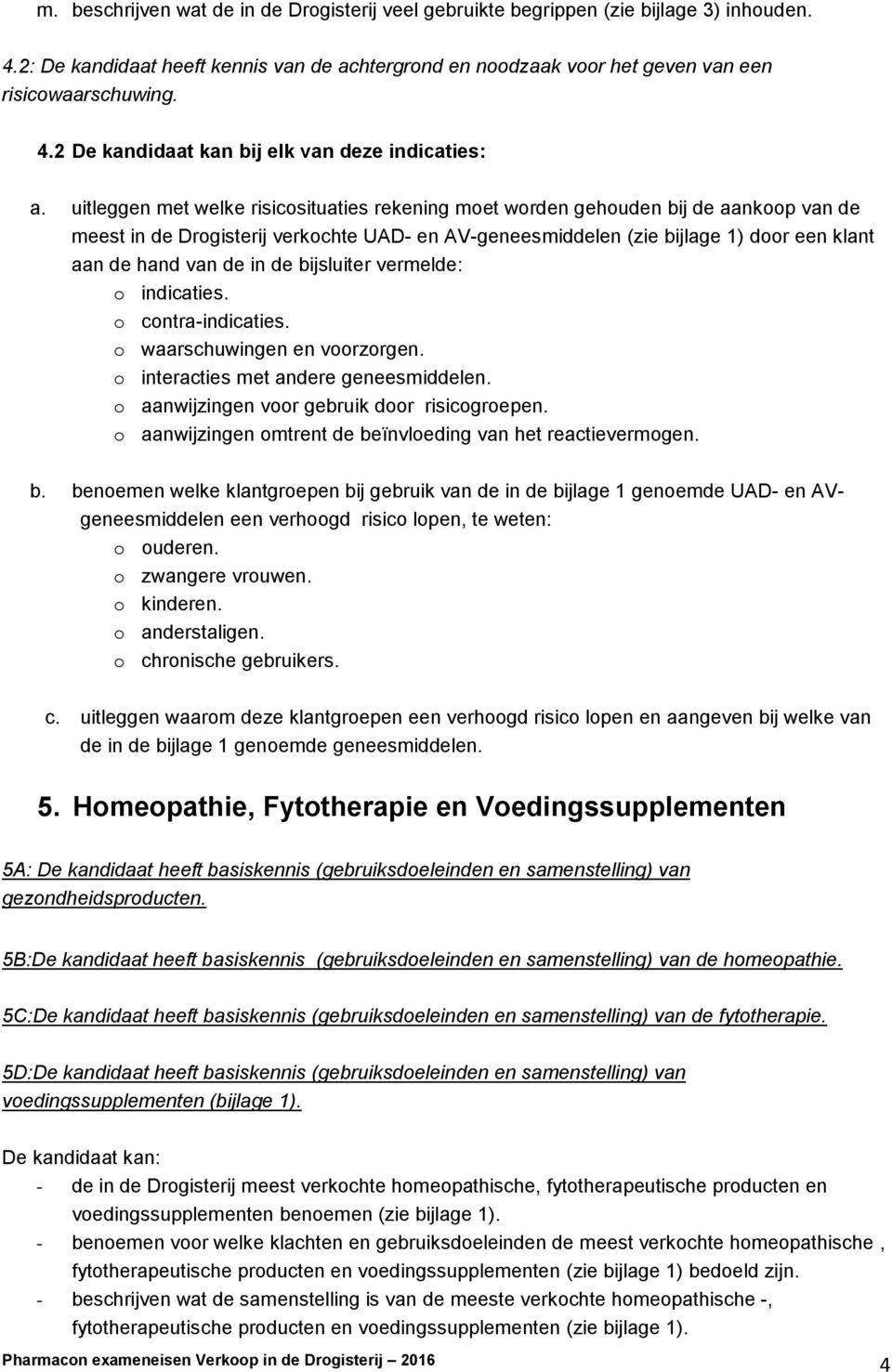 in de bijsluiter vermelde: o indicaties. o contra-indicaties. o waarschuwingen en voorzorgen. o interacties met andere geneesmiddelen. o aanwijzingen voor gebruik door risicogroepen.