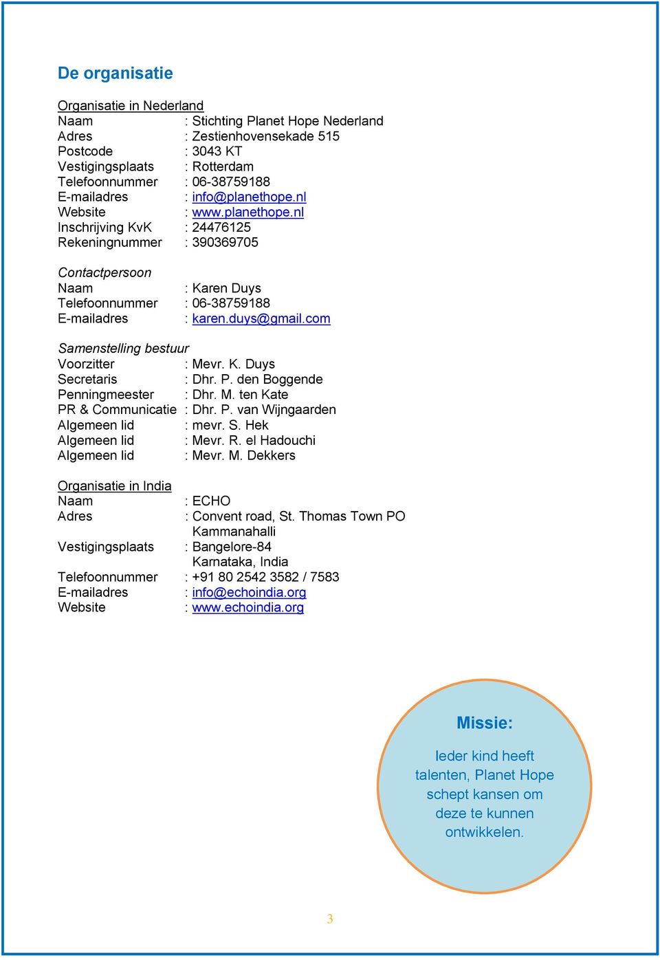 com Samenstelling bestuur Voorzitter : Mevr. K. Duys Secretaris : Dhr. P. den Boggende Penningmeester : Dhr. M. ten Kate PR & Communicatie : Dhr. P. van Wijngaarden Algemeen lid : mevr. S. Hek Algemeen lid : Mevr.