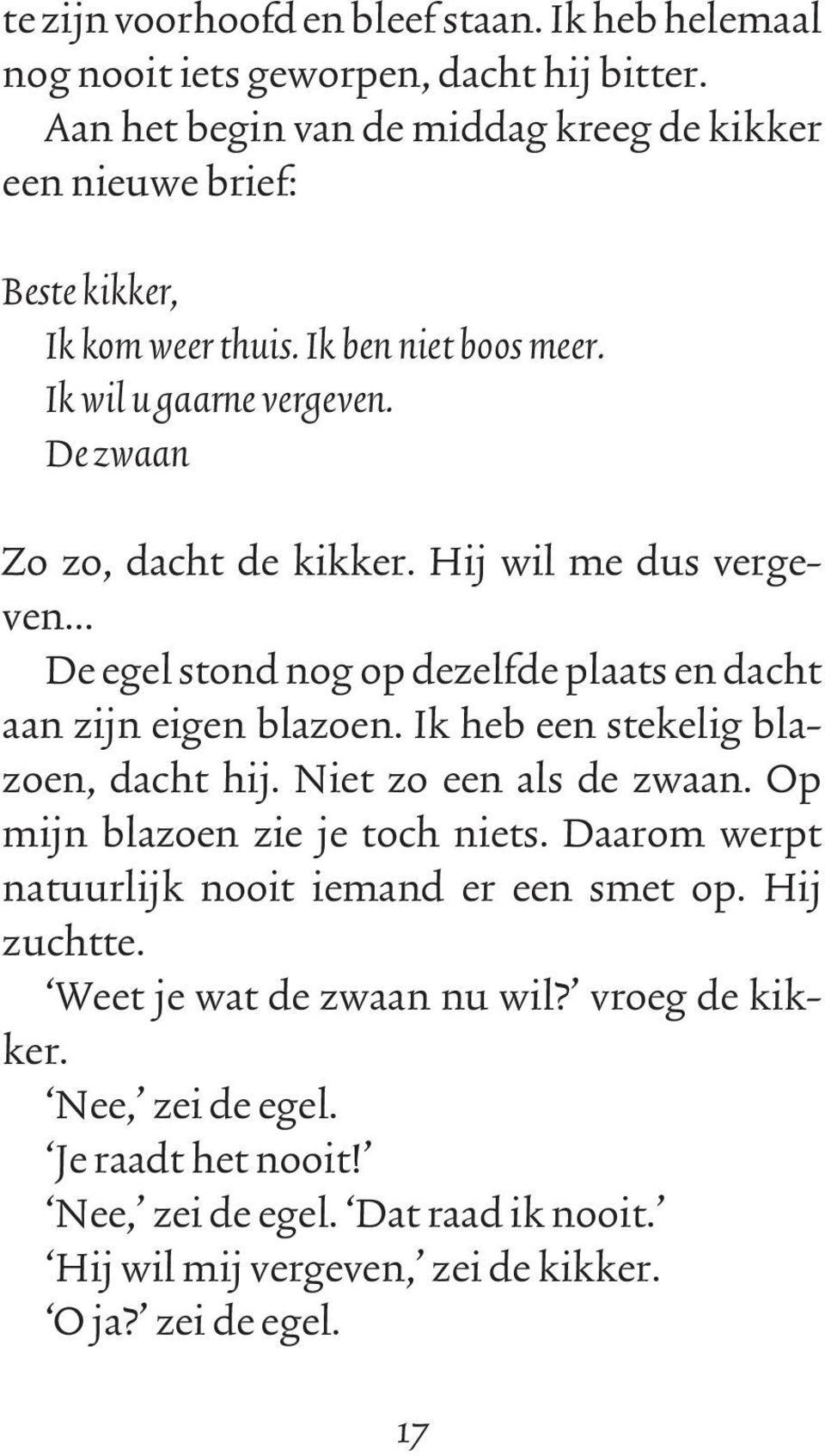 Hij wil me dus vergeven... De egel stond nog op dezelfde plaats en dacht aan zijn eigen blazoen. Ik heb een stekelig blazoen, dacht hij. Niet zo een als de zwaan.