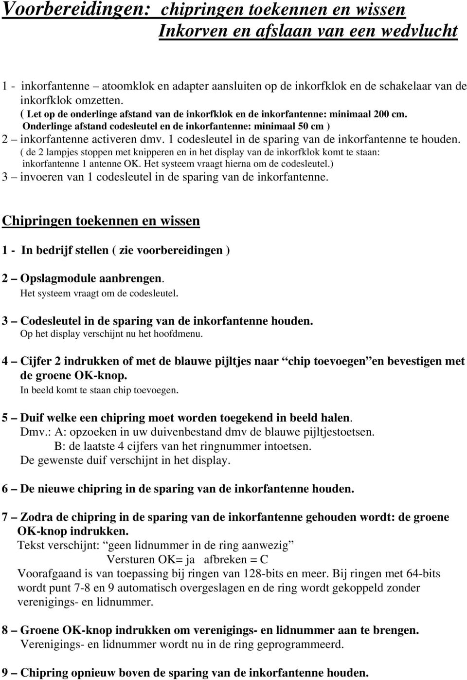 1 codesleutel in de sparing van de inkorfantenne te houden. ( de 2 lampjes stoppen met knipperen en in het display van de inkorfklok komt te staan: inkorfantenne 1 antenne OK.