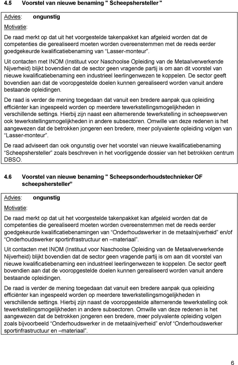 Uit contacten met INOM (Instituut voor Naschoolse Opleiding van de Metaalverwerkende Nijverheid) blijkt bovendien dat de sector geen vragende partij is om aan dit voorstel van nieuwe