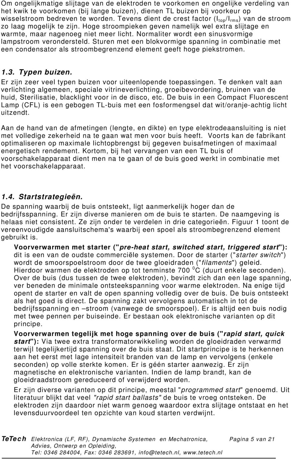 Normaliter wordt een sinusvormige lampstroom verondersteld. Sturen met een blokvormige spanning in combinatie met een condensator als stroombegrenzend element geeft hoge piekstromen. 1.3.