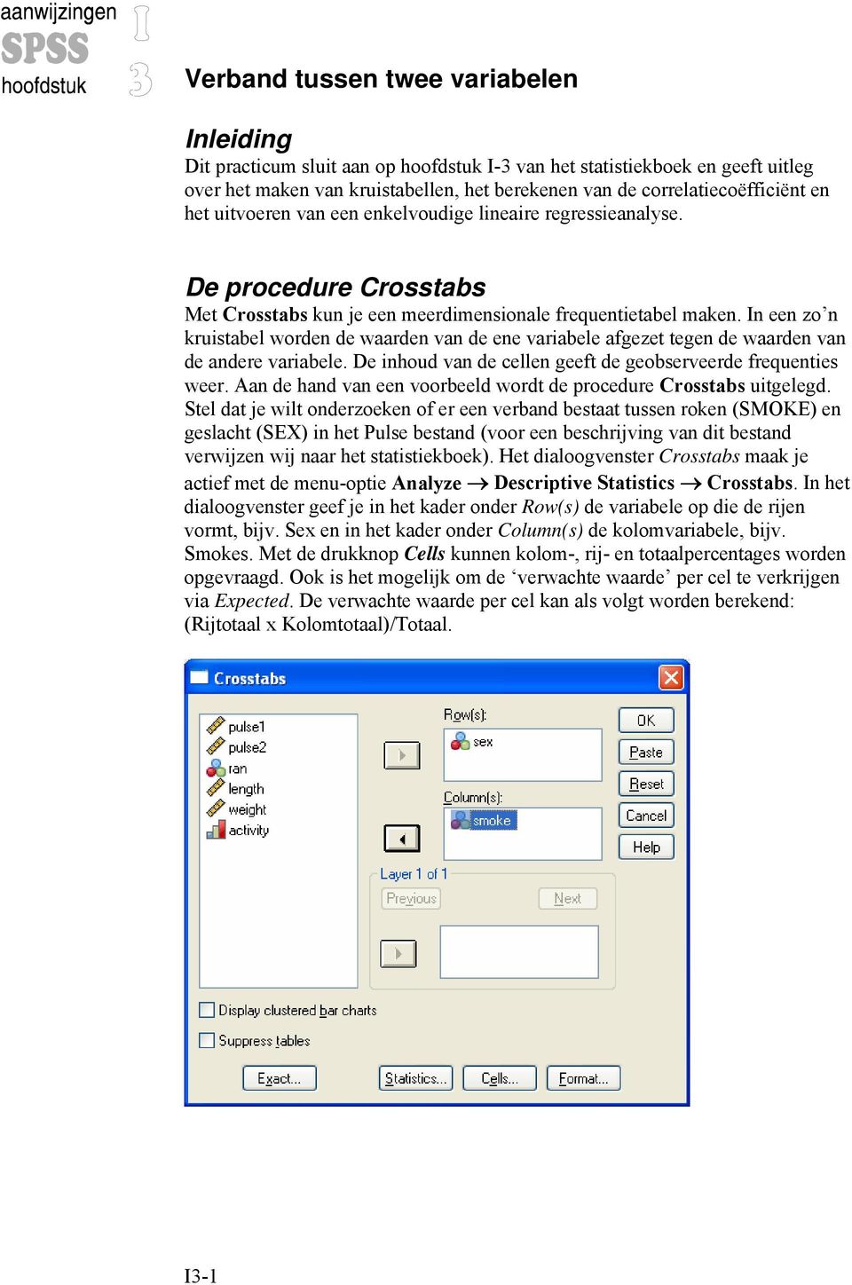 In een zo n kruistabel worden de waarden van de ene variabele afgezet tegen de waarden van de andere variabele. De inhoud van de cellen geeft de geobserveerde frequenties weer.