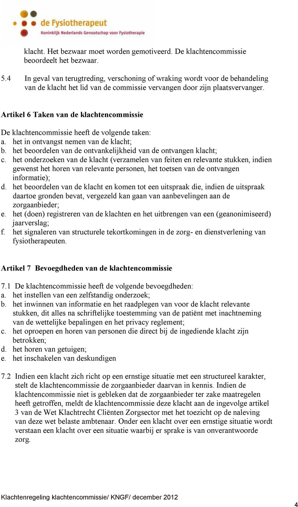 Artikel 6 Taken van de klachtencommissie De klachtencommissie heeft de volgende taken: a. het in ontvangst nemen van de klacht; b. het beoordelen van de ontvankelijkheid van de ontvangen klacht; c.