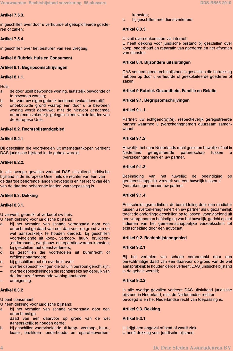 onbebouwde grond waarop een door u te bewonen woning wordt gebouwd; mits de hiervoor genoemde onroerende zaken zijn gelegen in één van de landen van de Europese Unie. Artikel 8.2.