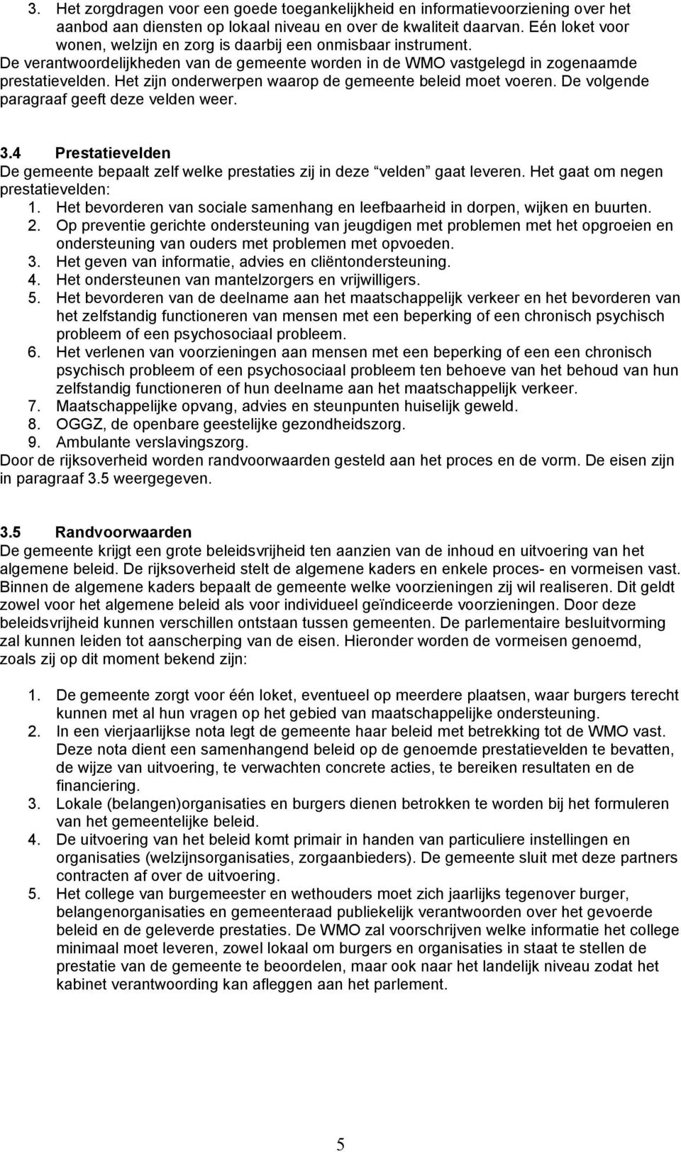 Het zijn onderwerpen waarop de gemeente beleid moet voeren. De volgende paragraaf geeft deze velden weer. 3.4 Prestatievelden De gemeente bepaalt zelf welke prestaties zij in deze velden gaat leveren.