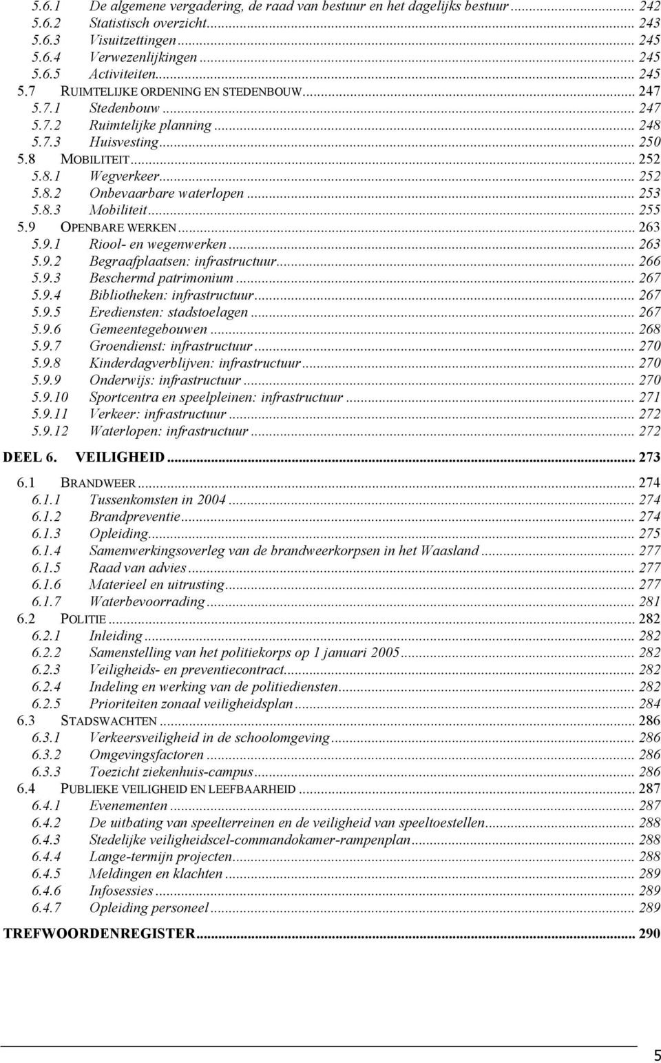.. 253 5.8.3 Mobiliteit... 255 5.9 OPENBARE WERKEN... 263 5.9.1 Riool- en wegenwerken... 263 5.9.2 Begraafplaatsen: infrastructuur... 266 5.9.3 Beschermd patrimonium... 267 5.9.4 Bibliotheken: infrastructuur.