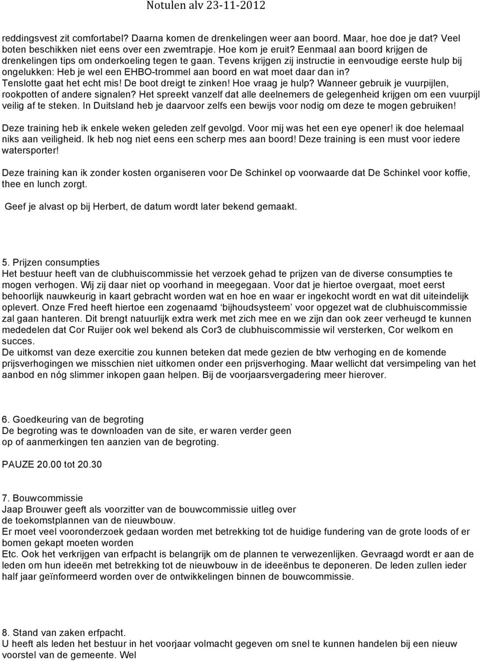 Tevens krijgen zij instructie in eenvoudige eerste hulp bij ongelukken: Heb je wel een EHBO-trommel aan boord en wat moet daar dan in? Tenslotte gaat het echt mis! De boot dreigt te zinken!