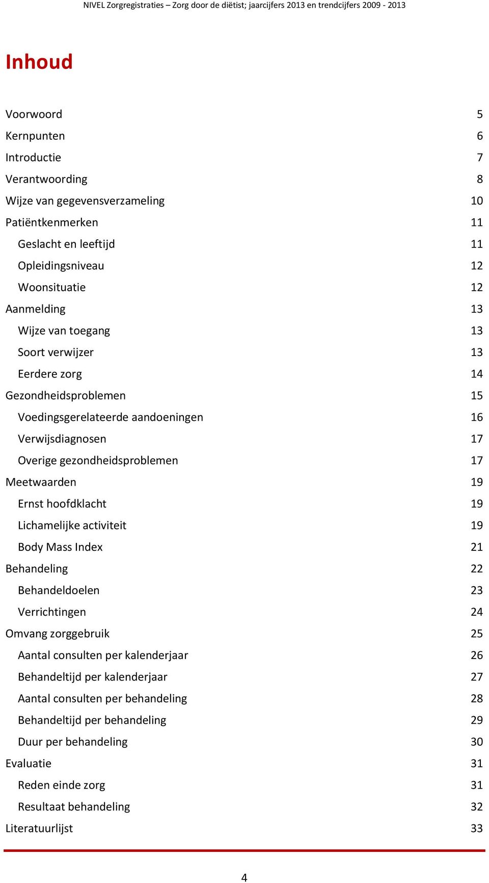 Ernst hoofdklacht 19 Lichamelijke activiteit 19 Body Mass Index 21 Behandeling 22 Behandeldoelen 23 Verrichtingen 24 Omvang zorggebruik 25 Aantal consulten per kalenderjaar 26 Behandeltijd